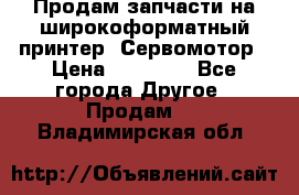 Продам запчасти на широкоформатный принтер. Сервомотор › Цена ­ 29 000 - Все города Другое » Продам   . Владимирская обл.